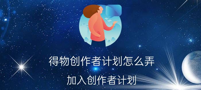 得物创作者计划怎么弄 加入创作者计划，要做什么，怎样做？